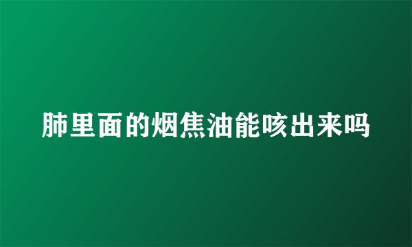 肺里面的烟焦油能咳出来吗