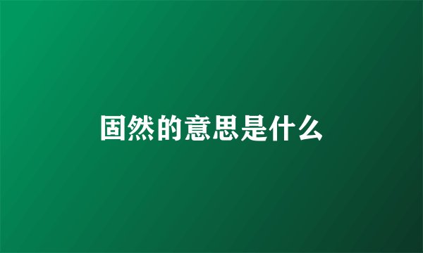 固然的意思是什么