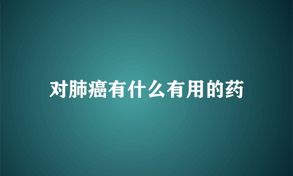 对肺癌有什么有用的药