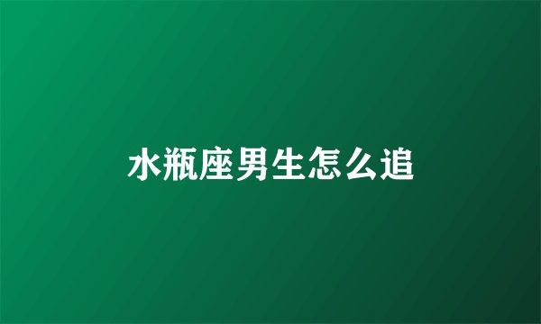 水瓶座男生怎么追