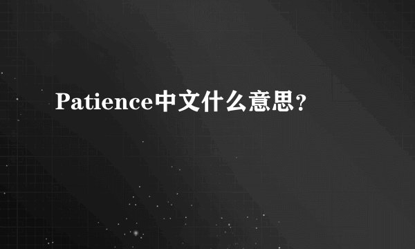 Patience中文什么意思？