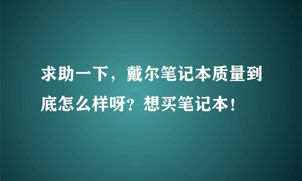 求助一下，戴尔笔记本质量到底怎么样呀？想买笔记本！