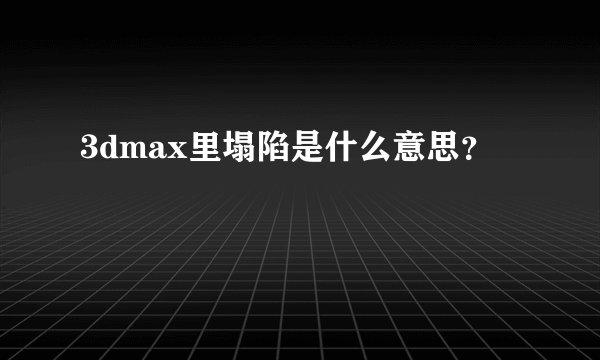3dmax里塌陷是什么意思？