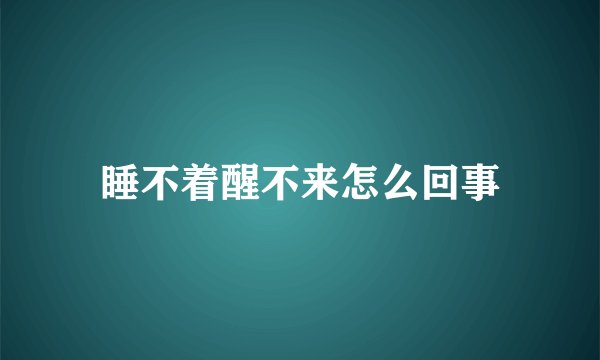 睡不着醒不来怎么回事