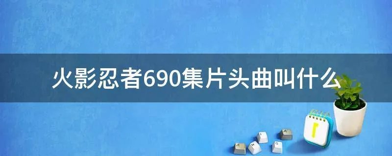火影忍者690集片头曲叫什么