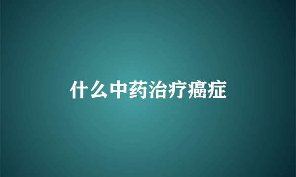 什么中药治疗癌症