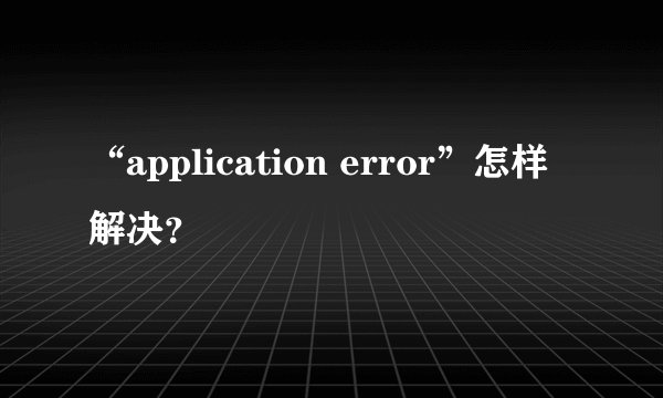 “application error”怎样解决？