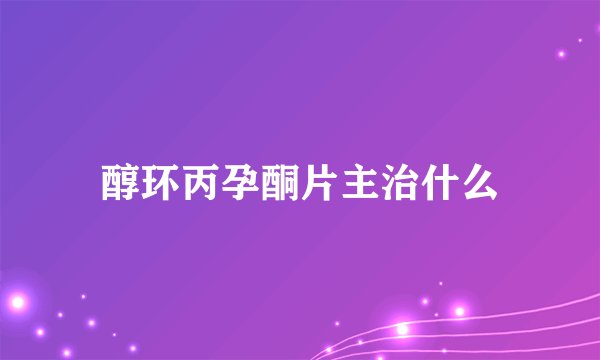 醇环丙孕酮片主治什么