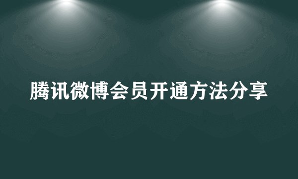 腾讯微博会员开通方法分享