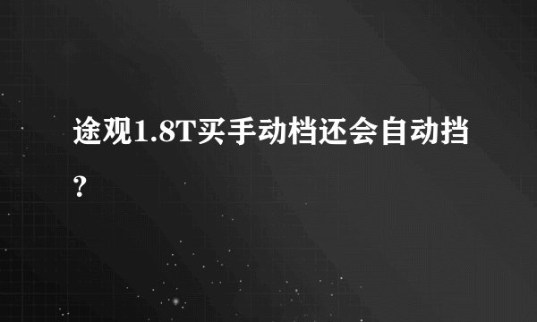 途观1.8T买手动档还会自动挡？