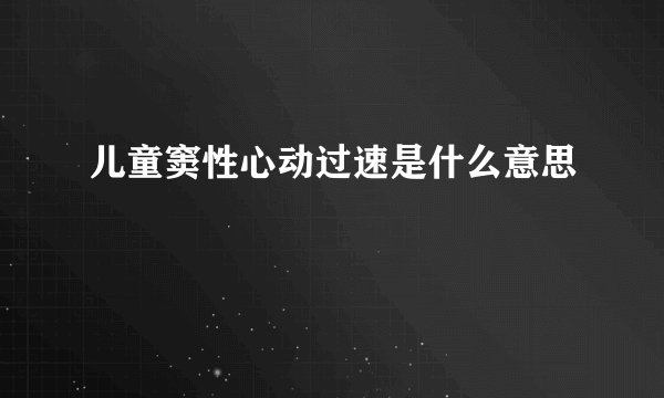 儿童窦性心动过速是什么意思