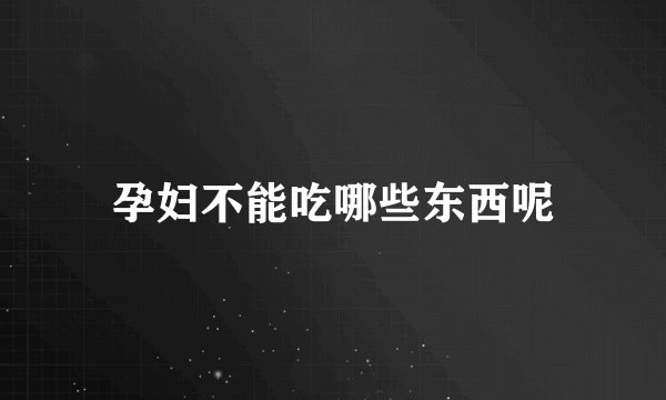 孕妇不能吃哪些东西呢