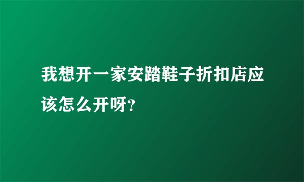 我想开一家安踏鞋子折扣店应该怎么开呀？