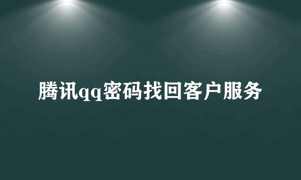 腾讯qq密码找回客户服务