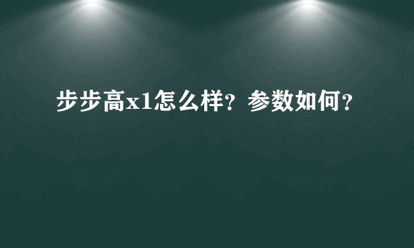 步步高x1怎么样？参数如何？