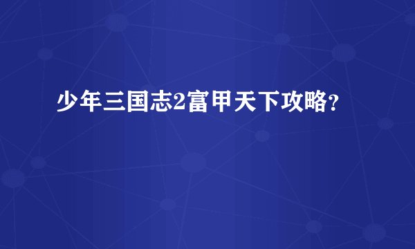 少年三国志2富甲天下攻略？
