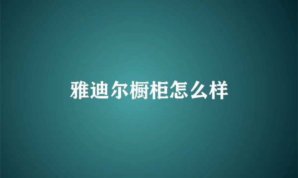 雅迪尔橱柜怎么样