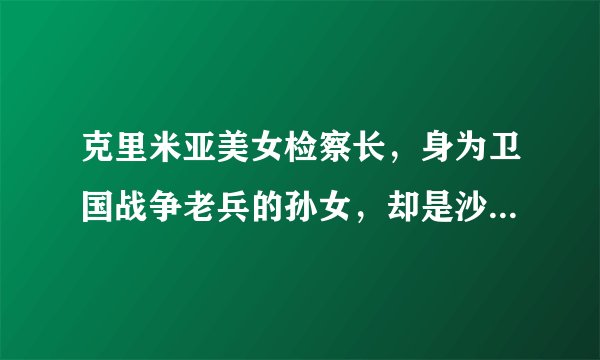 克里米亚美女检察长，身为卫国战争老兵的孙女，却是沙皇忠实粉丝