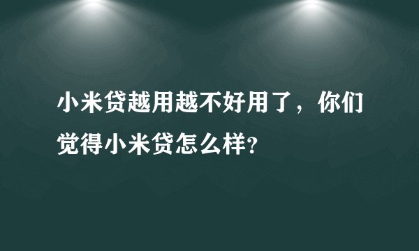 小米贷越用越不好用了，你们觉得小米贷怎么样？