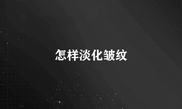 怎样淡化皱纹