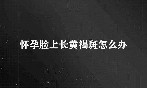 怀孕脸上长黄褐斑怎么办