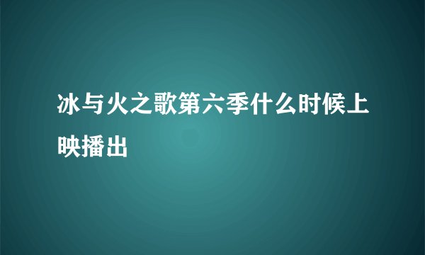 冰与火之歌第六季什么时候上映播出