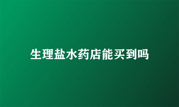 生理盐水药店能买到吗