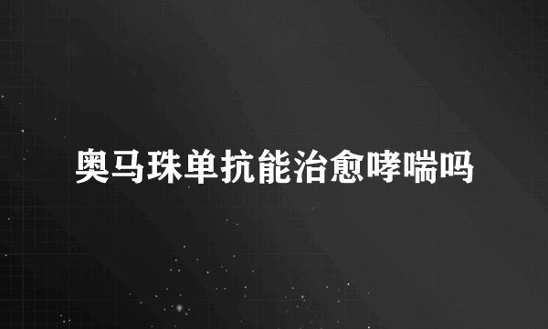 奥马珠单抗能治愈哮喘吗