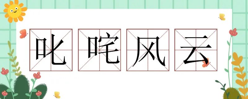 用叱咤风云造句子，叱咤风云造句大全