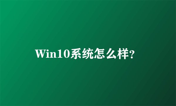 Win10系统怎么样？