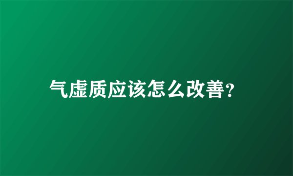 气虚质应该怎么改善？