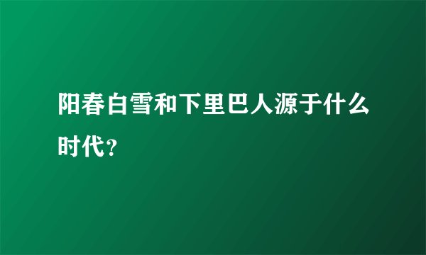 阳春白雪和下里巴人源于什么时代？