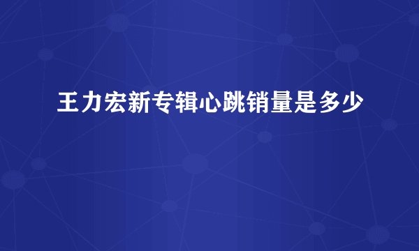 王力宏新专辑心跳销量是多少