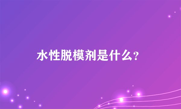 水性脱模剂是什么？
