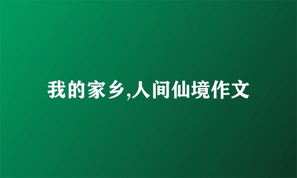 我的家乡,人间仙境作文