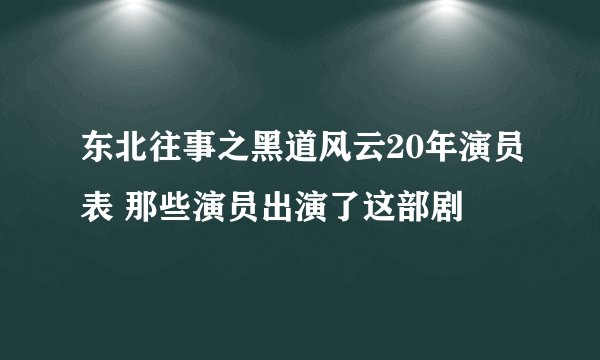 东北往事之黑道风云20年演员表 那些演员出演了这部剧