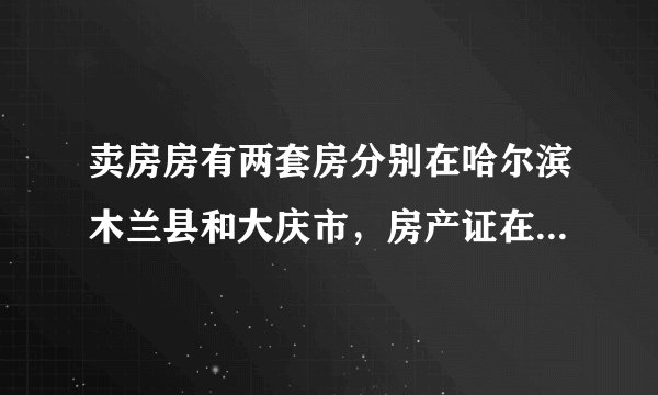 卖房房有两套房分别在哈尔滨木兰县和大庆市，房产证在五年之外，过户？