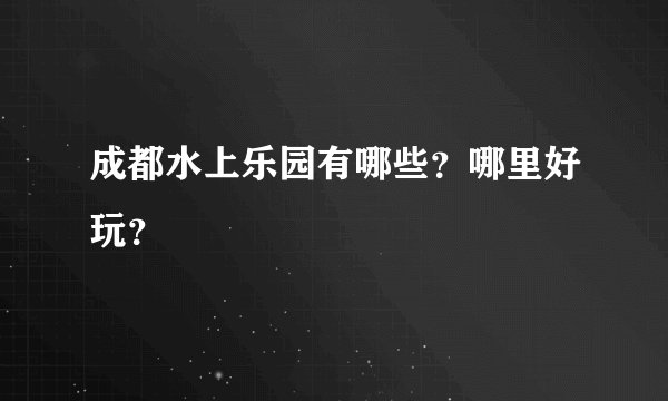 成都水上乐园有哪些？哪里好玩？