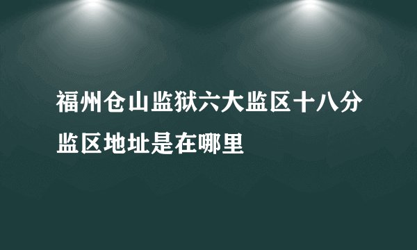 福州仓山监狱六大监区十八分监区地址是在哪里