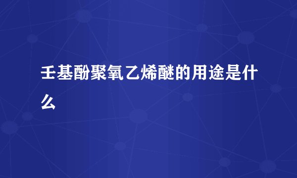 壬基酚聚氧乙烯醚的用途是什么