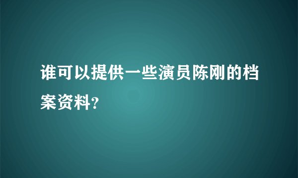 谁可以提供一些演员陈刚的档案资料？