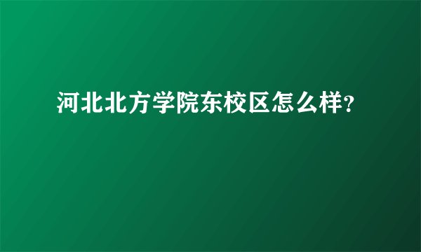 河北北方学院东校区怎么样？