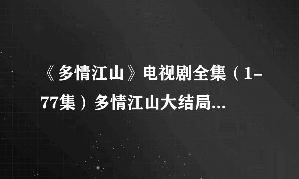 《多情江山》电视剧全集（1-77集）多情江山大结局剧情在哪里看？