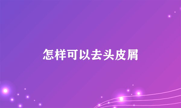 怎样可以去头皮屑