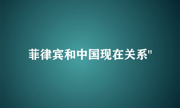 菲律宾和中国现在关系