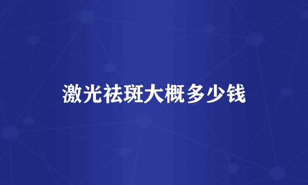 激光祛斑大概多少钱
