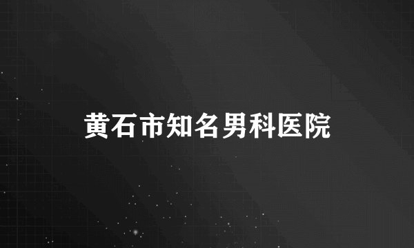 黄石市知名男科医院