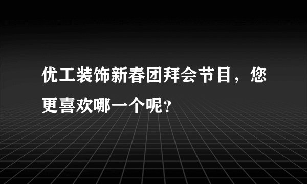 优工装饰新春团拜会节目，您更喜欢哪一个呢？