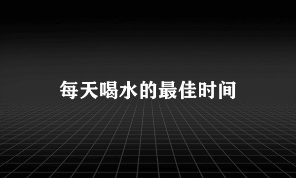 每天喝水的最佳时间