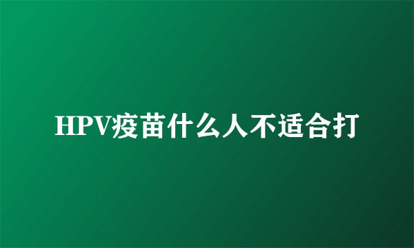 HPV疫苗什么人不适合打
